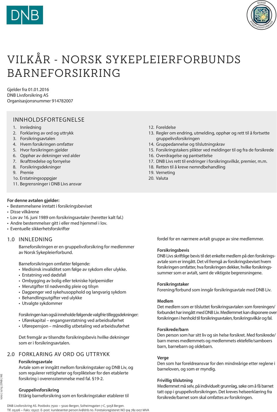 Erstatningsoppgjør 11. Begrensninger i DNB Livs ansvar 12. Foreldelse 13. Regler om endring, utmelding, opphør og rett til å fortsette gruppelivsforsikringen 14. Gruppedannelse og tilslutningskrav 15.