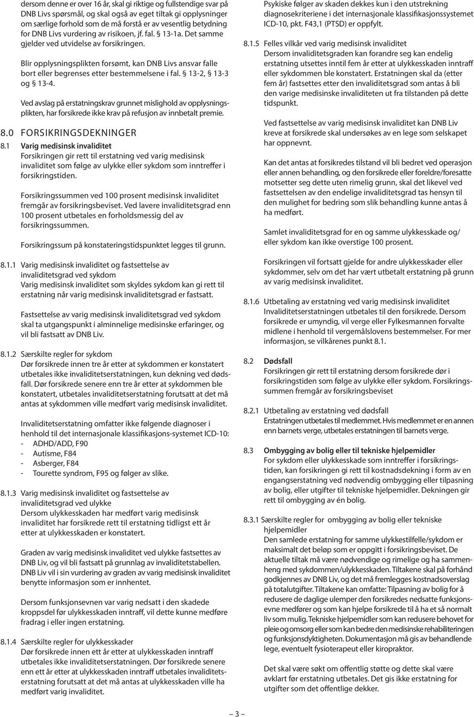 Blir opplysningsplikten forsømt, kan DNB Livs ansvar falle bort eller begrenses etter bestemmelsene i fal. 13-2, 13-3 og 13-4.