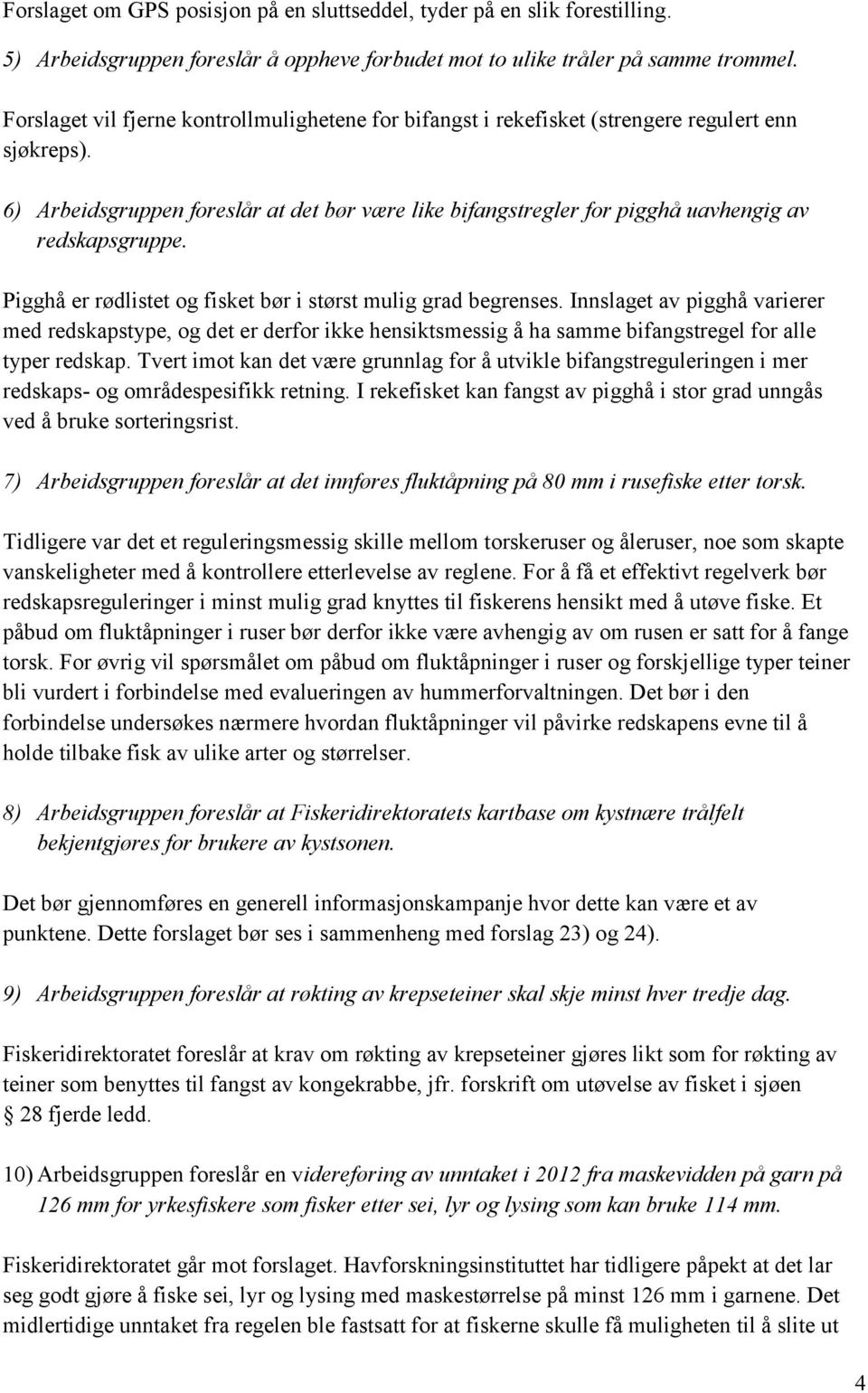 6) Arbeidsgruppen foreslår at det bør være like bifangstregler for pigghå uavhengig av redskapsgruppe. Pigghå er rødlistet og fisket bør i størst mulig grad begrenses.