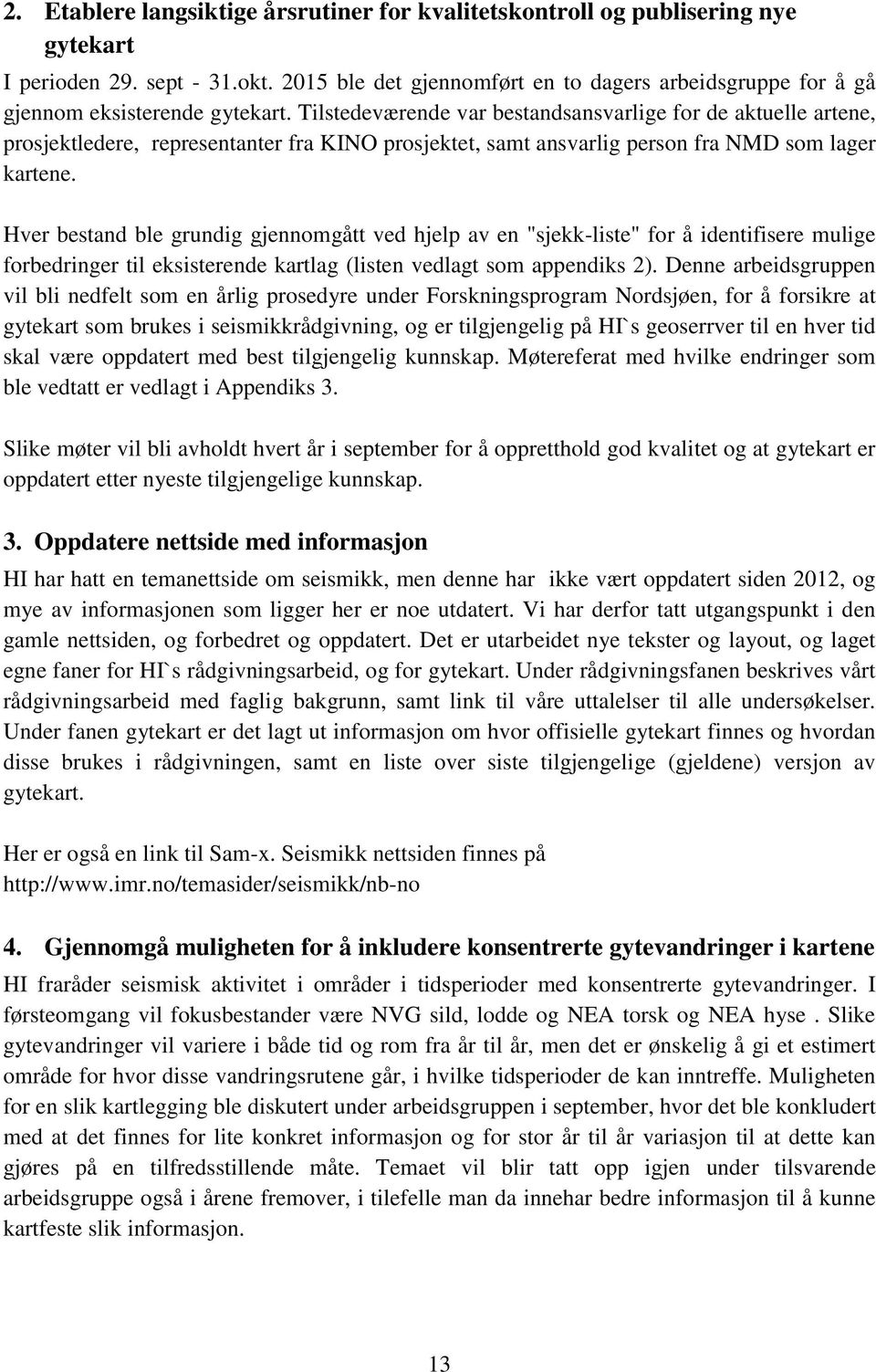 Tilstedeværende var bestandsansvarlige for de aktuelle artene, prosjektledere, representanter fra KINO prosjektet, samt ansvarlig person fra NMD som lager kartene.