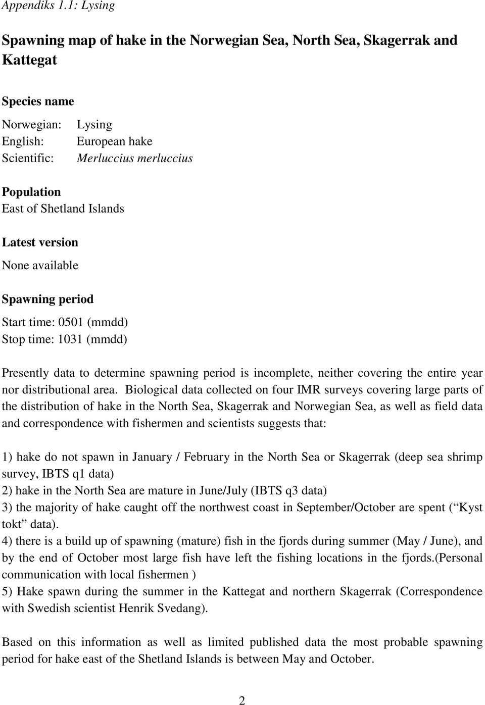 Spawning period Start time: 0501 (mmdd) Stop time: 1031 (mmdd) Lysing European hake Merluccius merluccius Presently data to determine spawning period is incomplete, neither covering the entire year