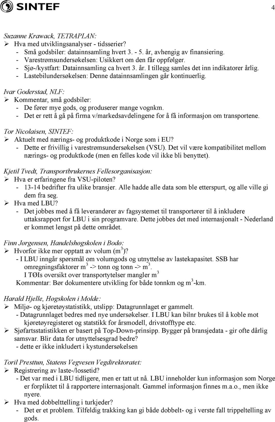 - Lastebilundersøkelsen: Denne datainnsamlingen går kontinuerlig. Ivar Goderstad, NLF: Kommentar, små godsbiler: - De fører mye gods, og produserer mange vognkm.