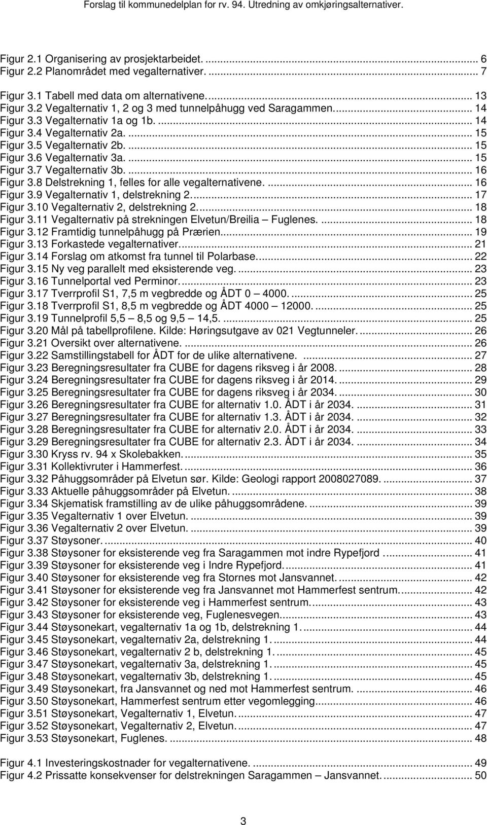 ... 15 Figur 3.7 Vegalternativ 3b.... 16 Figur 3.8 Delstrekning 1, felles for alle vegalternativene.... 16 Figur 3.9 Vegalternativ 1, delstrekning 2... 17 Figur 3.10 Vegalternativ 2, delstrekning 2.