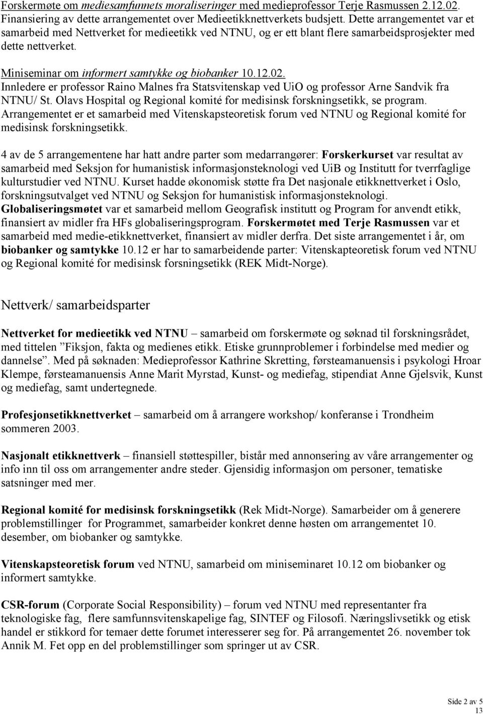 Innledere er professor Raino Malnes fra Statsvitenskap ved UiO og professor Arne Sandvik fra NTNU/ St. Olavs Hospital og Regional komité for medisinsk forskningsetikk, se program.