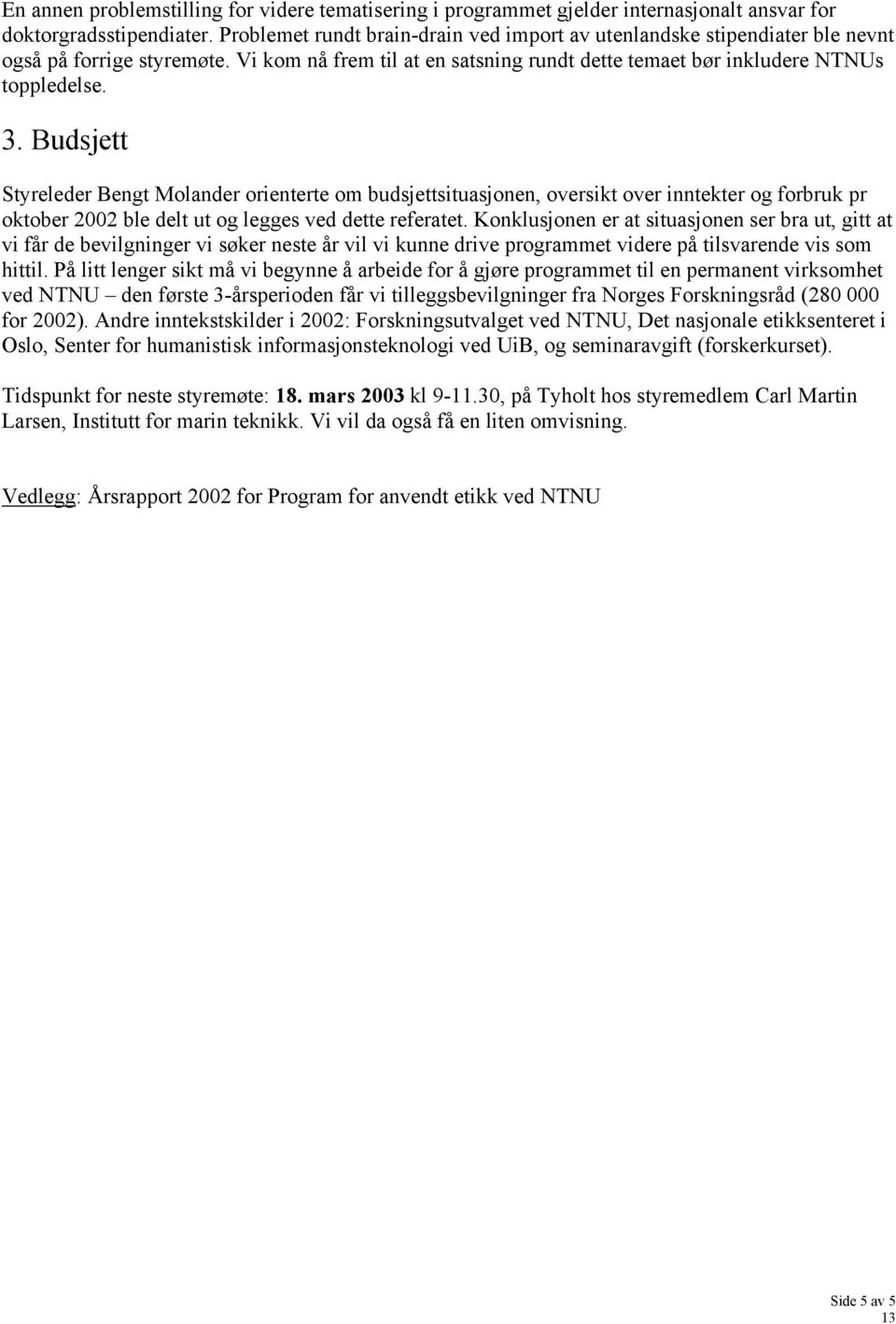 Budsjett Styreleder Bengt Molander orienterte om budsjettsituasjonen, oversikt over inntekter og forbruk pr oktober 2002 ble delt ut og legges ved dette referatet.