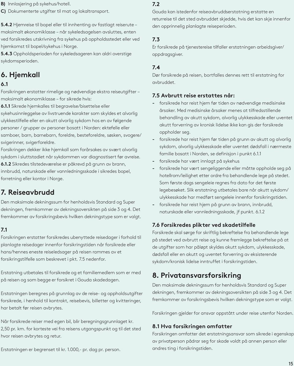 hjemkomst til bopel/sykehus i Norge. 5.4.3 Oppholdsperioden for sykeledsageren kan aldri overstige sykdomsperioden. 6. Hjemkall 6.