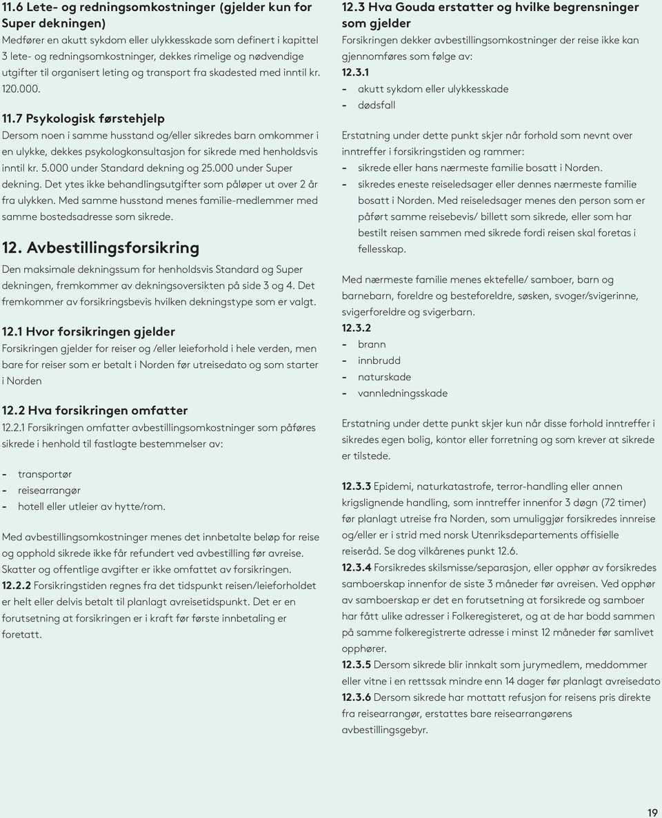 7 Psykologisk førstehjelp Dersom noen i samme husstand og/eller sikredes barn omkommer i en ulykke, dekkes psykologkonsultasjon for sikrede med henholdsvis inntil kr. 5.