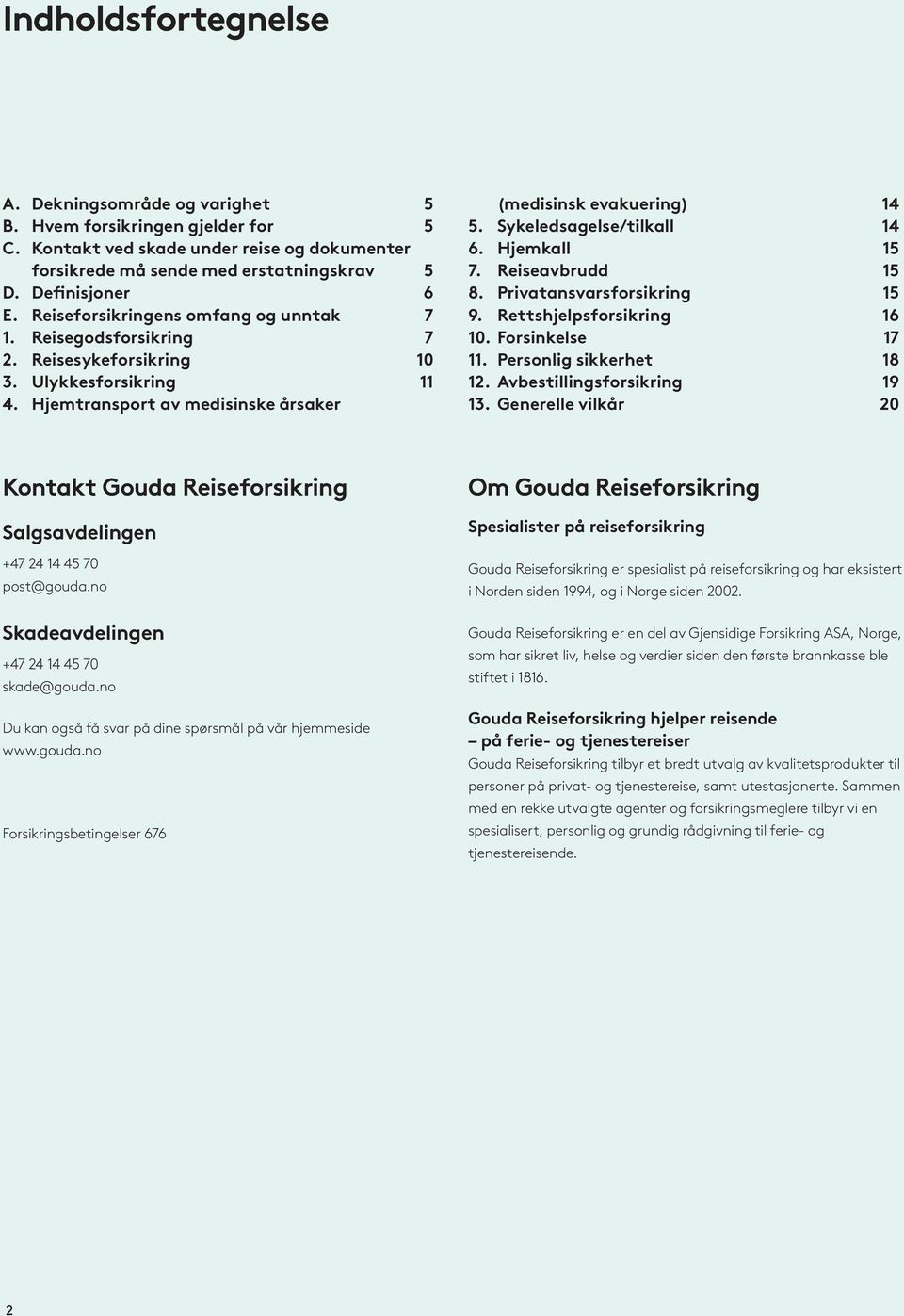 Sykeledsagelse/tilkall 14 6. Hjemkall 15 7. Reiseavbrudd 15 8. Privatansvarsforsikring 15 9. Rettshjelpsforsikring 16 10. Forsinkelse 17 11. Personlig sikkerhet 18 12. Avbestillingsforsikring 19 13.