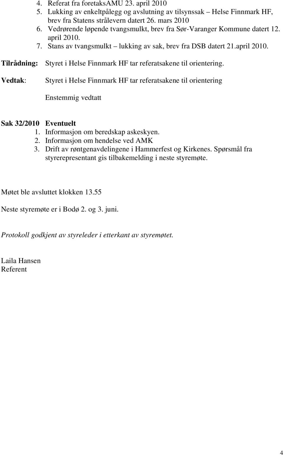 Vedtak: Styret i Helse Finnmark HF tar referatsakene til orientering Enstemmig vedtatt Sak 32/2010 Eventuelt 1. Informasjon om beredskap askeskyen. 2. Informasjon om hendelse ved AMK 3.