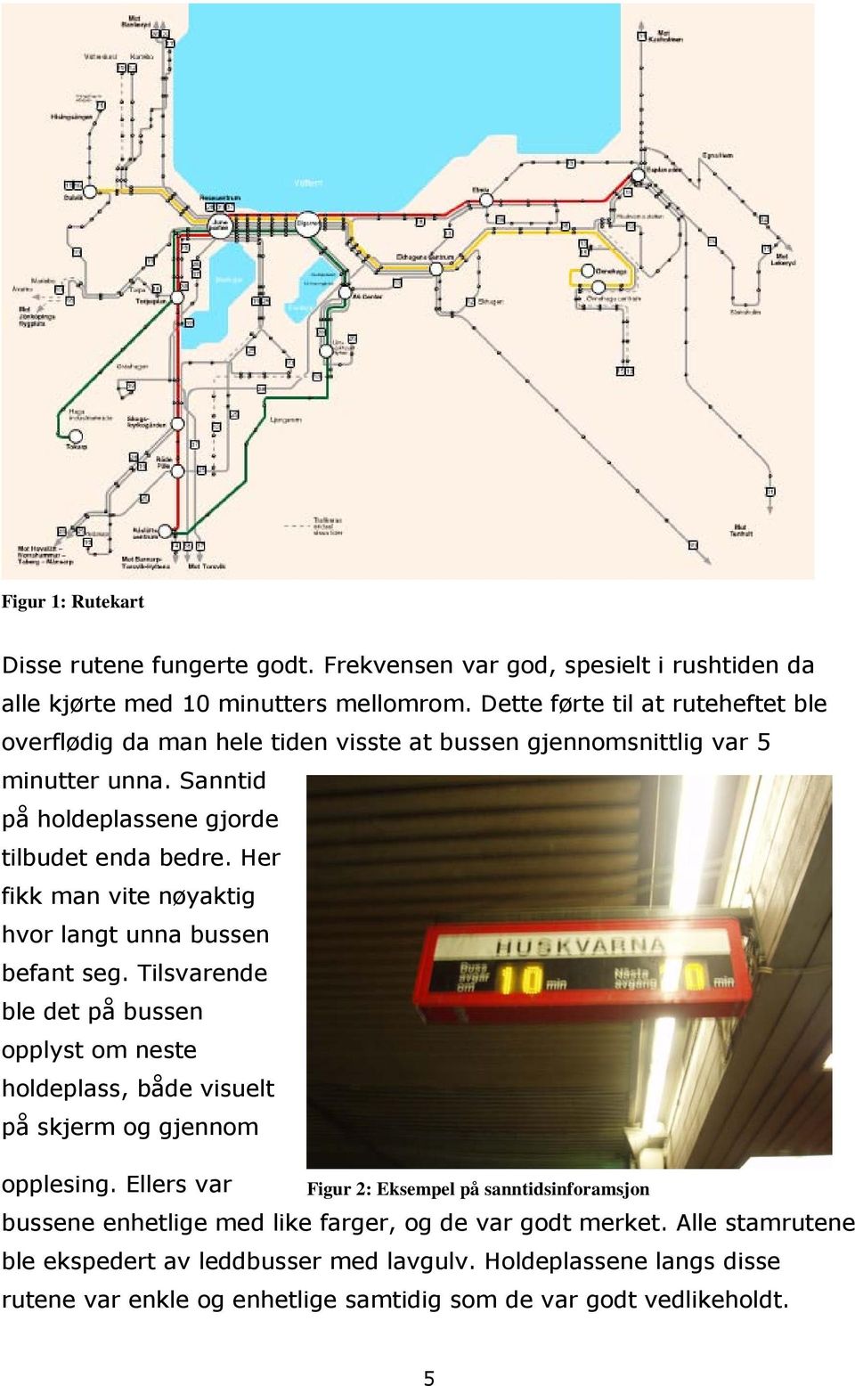 Her fikk man vite nøyaktig hvor langt unna bussen befant seg. Tilsvarende ble det på bussen opplyst om neste holdeplass, både visuelt på skjerm og gjennom opplesing.