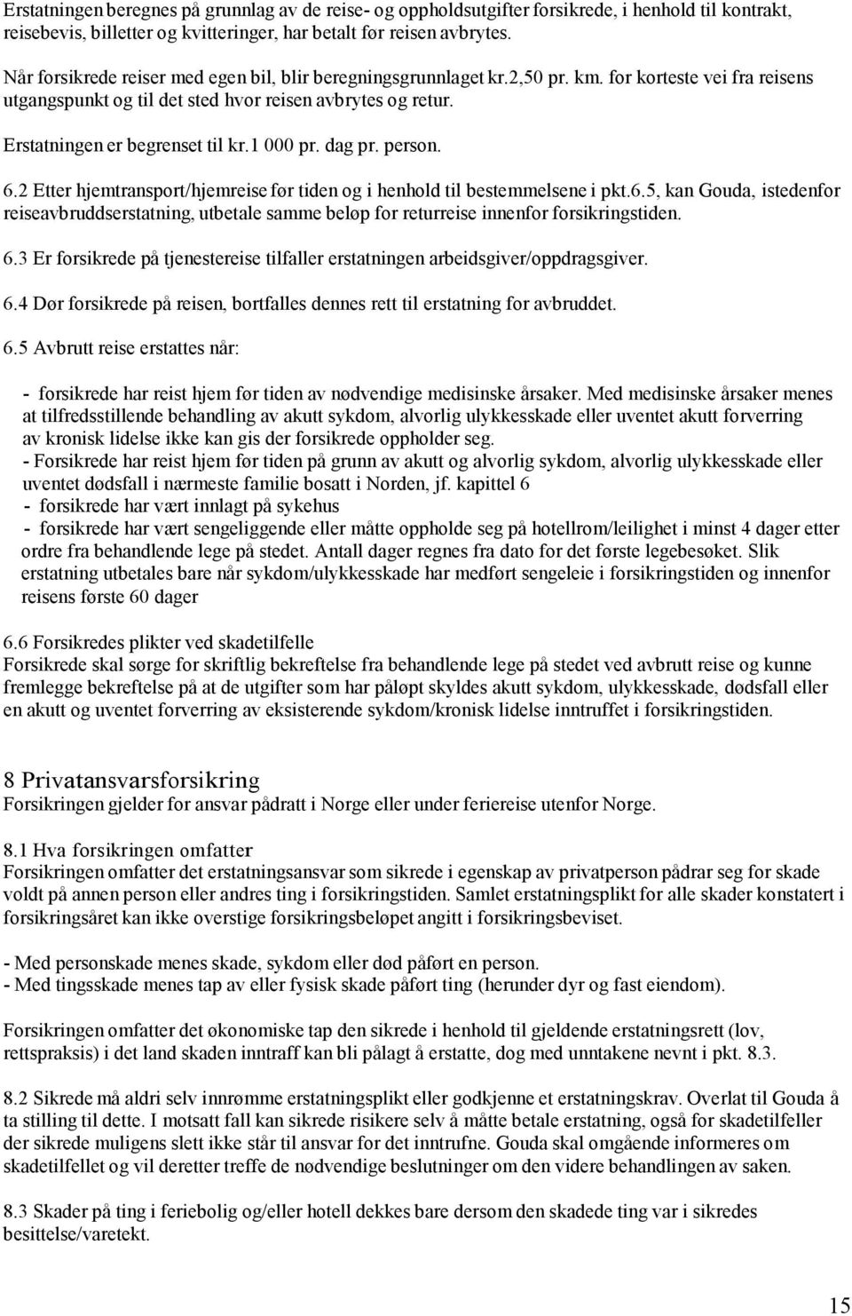 1 000 pr. dag pr. person. 6.2 Etter hjemtransport/hjemreise før tiden og i henhold til bestemmelsene i pkt.6.5, kan Gouda, istedenfor reiseavbruddserstatning, utbetale samme beløp for returreise innenfor forsikringstiden.