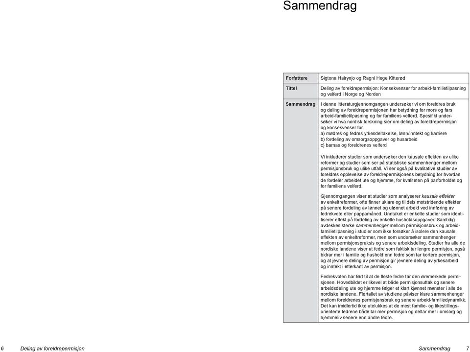 Spesifikt undersøker vi hva nordisk forskning sier om deling av foreldrepermisjon og konsekvenser for a) mødres og fedres yrkesdeltakelse, lønn/inntekt og karriere b) fordeling av omsorgsoppgaver og