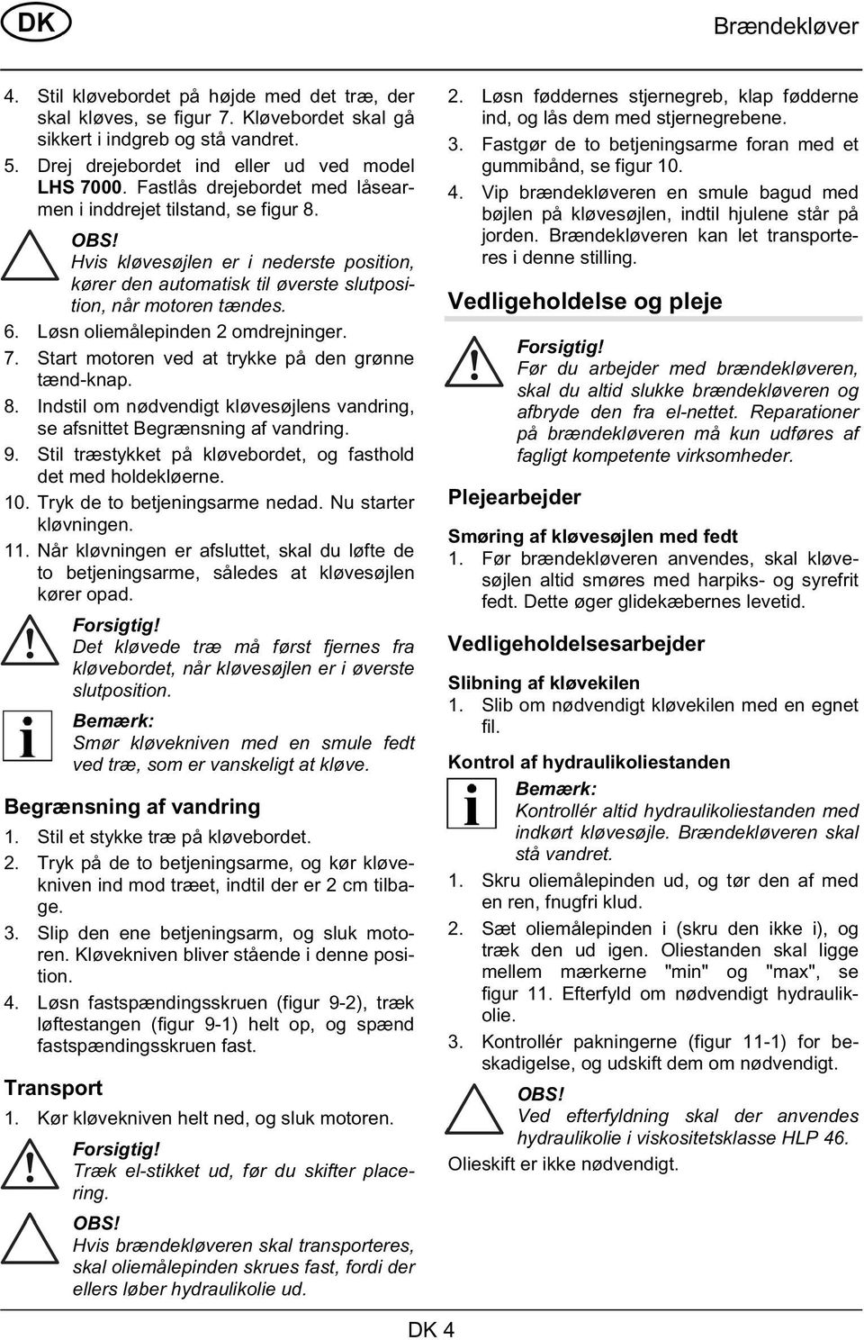 Løsn oliemålepinden 2 omdrejninger. 7. Start motoren ved at trykke på den grønne tænd-knap. 8. Indstil om nødvendigt kløvesøjlens vandring, se afsnittet Begrænsning af vandring. 9.