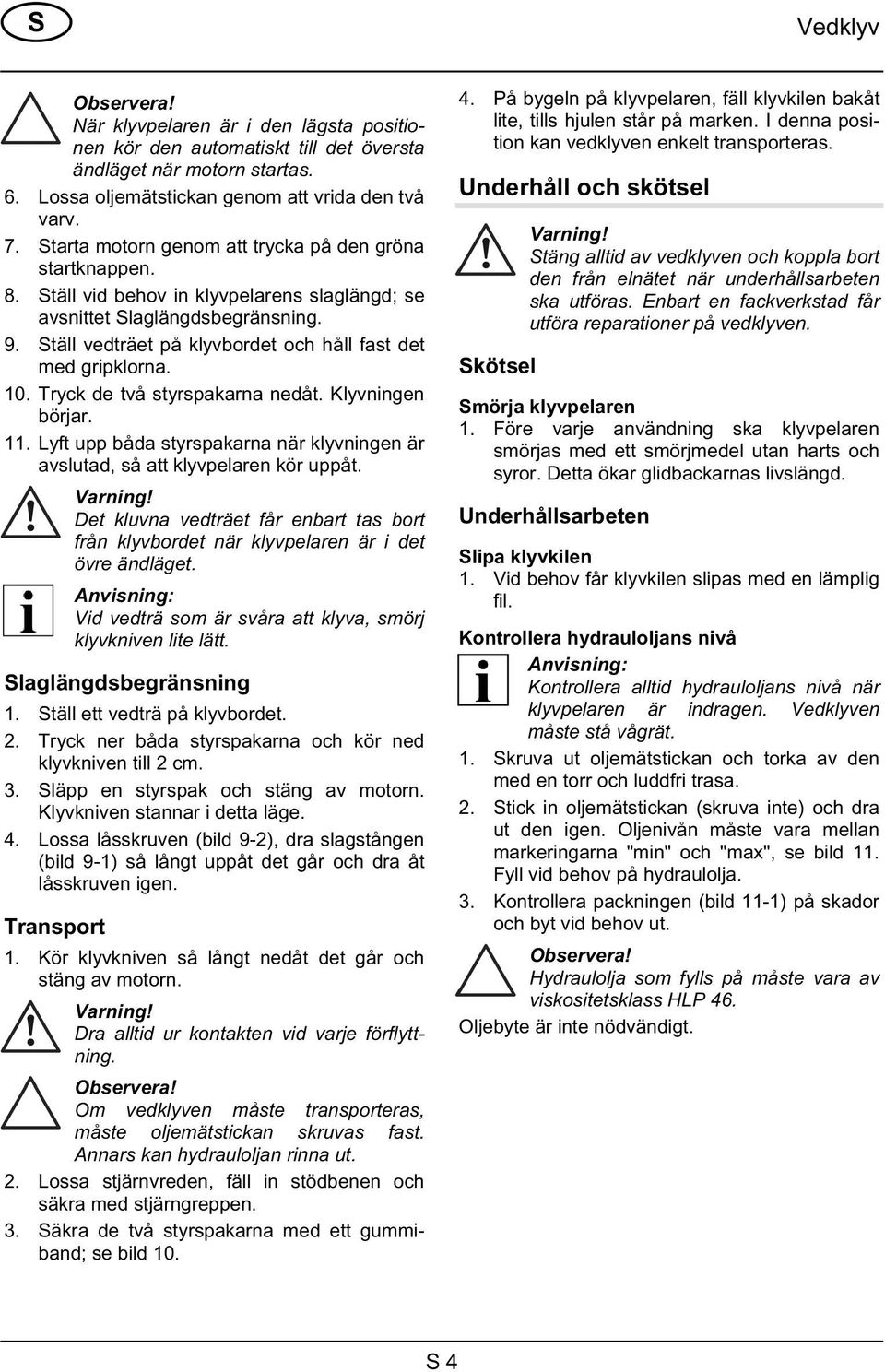 Ställ vedträet på klyvbordet och håll fast det med gripklorna. 10. Tryck de två styrspakarna nedåt. Klyvningen börjar. 11.