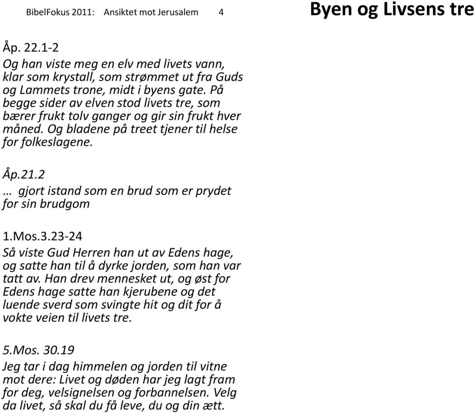 2 gjort istand som en brud som er prydet for sin brudgom 1.Mos.3.23-24 Så viste Gud Herren han ut av Edens hage, og satte han til å dyrke jorden, som han var tatt av.