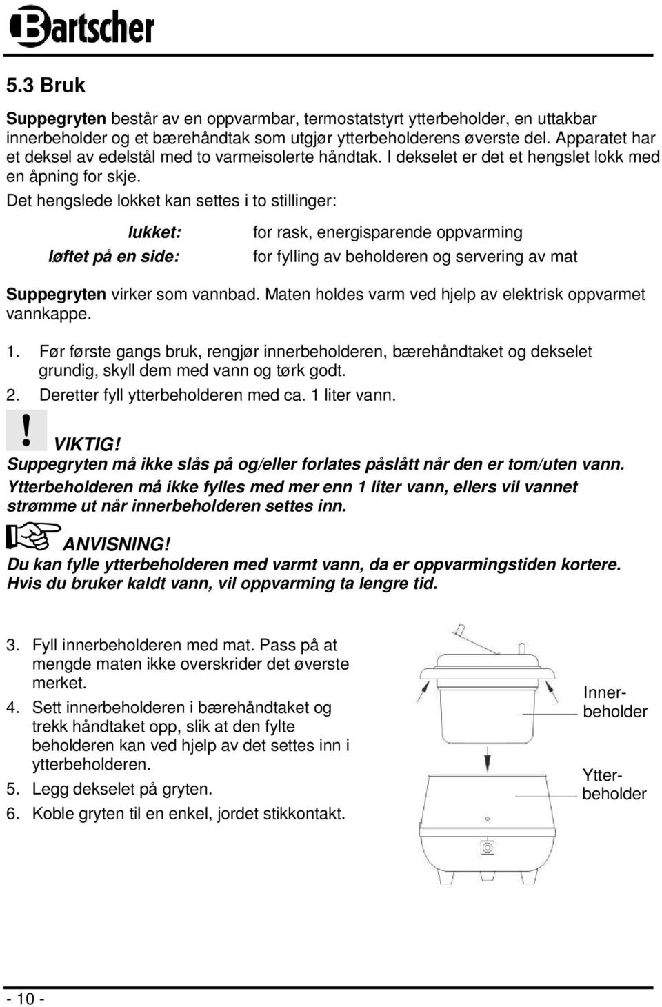 Det hengslede lokket kan settes i to stillinger: lukket: løftet på en side: for rask, energisparende oppvarming for fylling av beholderen og servering av mat Suppegryten virker som vannbad.