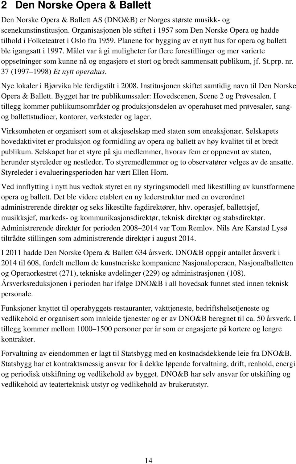 Målet var å gi muligheter for flere forestillinger og mer varierte oppsetninger som kunne nå og engasjere et stort og bredt sammensatt publikum, jf. St.prp. nr. 37 (1997 1998) Et nytt operahus.