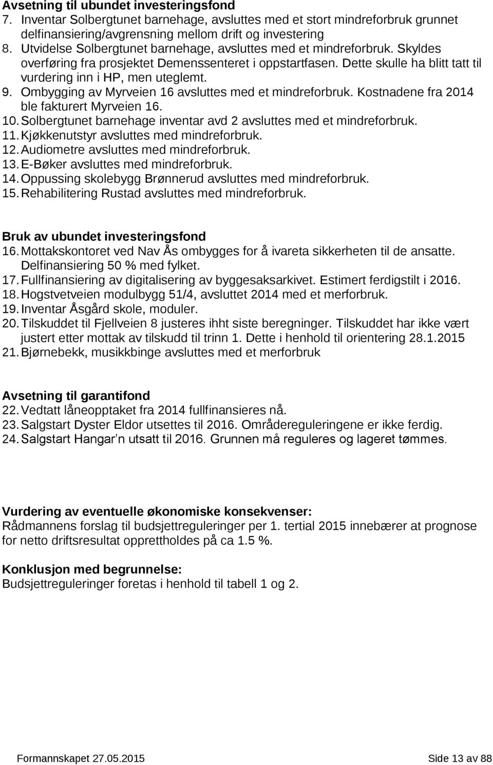 Ombygging av Myrveien 16 avsluttes med et mindreforbruk. Kostnadene fra 2014 ble fakturert Myrveien 16. 10. Solbergtunet barnehage inventar avd 2 avsluttes med et mindreforbruk. 11.