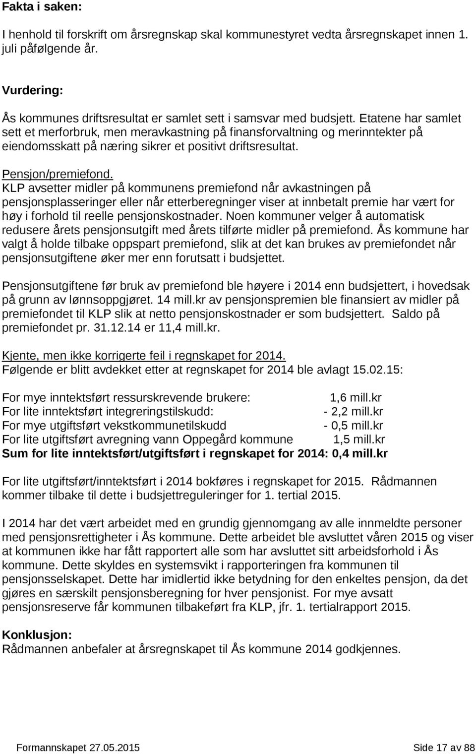 KLP avsetter midler på kommunens premiefond når avkastningen på pensjonsplasseringer eller når etterberegninger viser at innbetalt premie har vært for høy i forhold til reelle pensjonskostnader.