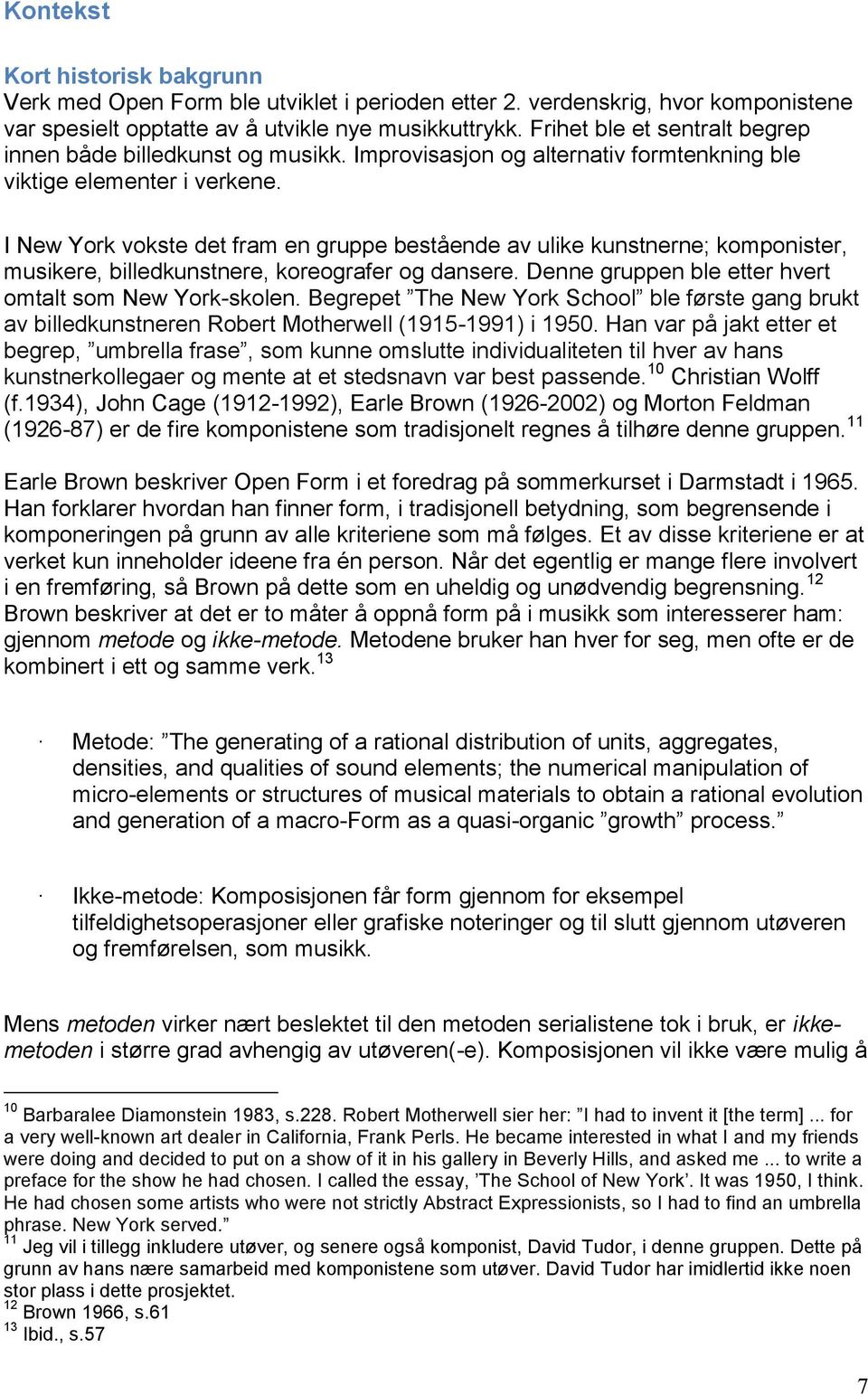 I New York vokste det fram en gruppe bestående av ulike kunstnerne; komponister, musikere, billedkunstnere, koreografer og dansere. Denne gruppen ble etter hvert omtalt som New York-skolen.