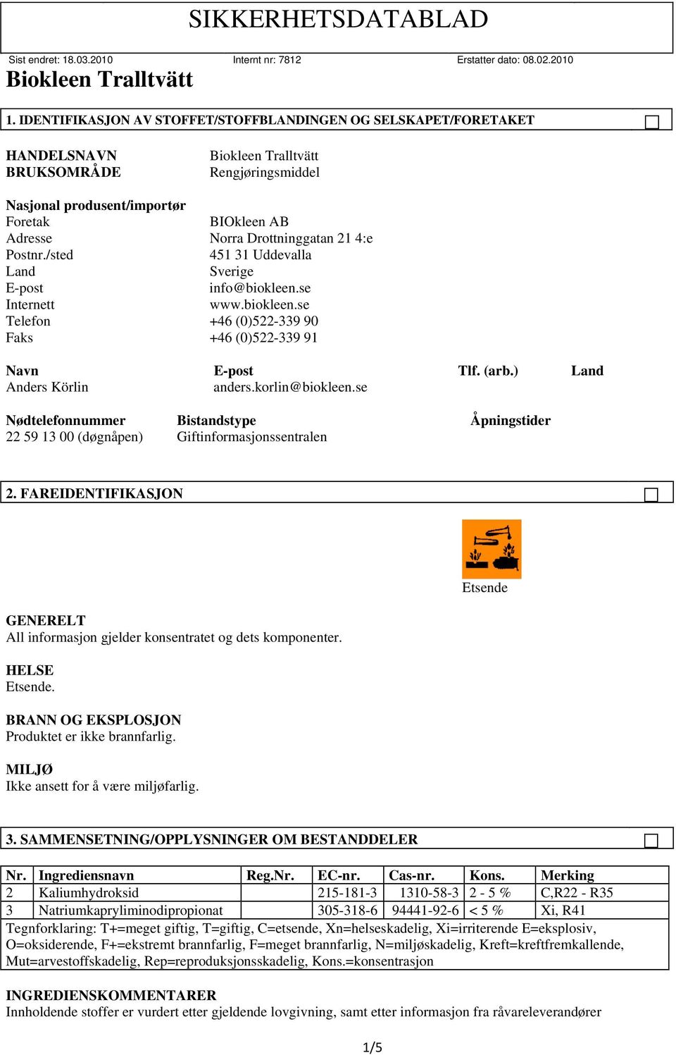 korlin@biokleen.se Nødtelefonnummer Bistandstype Åpningstider 22 59 13 00 (døgnåpen) Giftinformasjonssentralen 2. FAREIDENTIFIKASJON All informasjon gjelder konsentratet og dets komponenter.