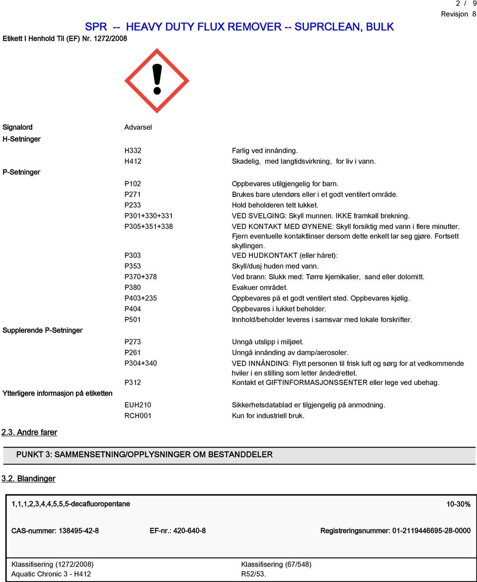 innånding. Skadelig, med langtidsvirkning, for liv i vann. Oppbevares utilgjengelig for barn. Brukes bare utendørs eller i et godt ventilert område. Hold beholderen tett lukket.