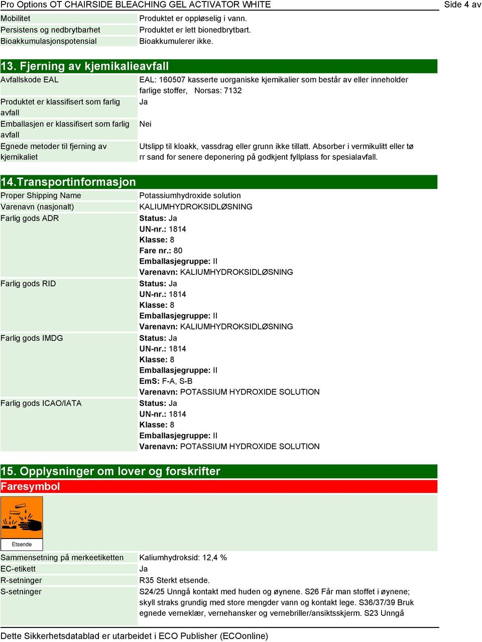 Transportinformasjon Proper Shipping Name Varenavn (nasjonalt) Farlig gods ADR Farlig gods RID Farlig gods IMDG Farlig gods ICAO/IATA EAL: 160507 kasserte uorganiske kjemikalier som består av eller