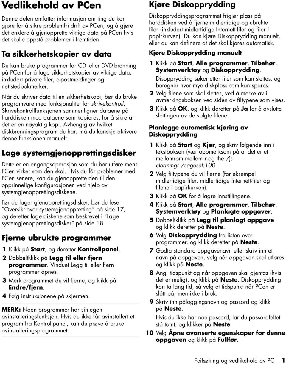 Ta sikkerhetskopier av data Du kan bruke programmer for CD- eller DVD-brenning på PCen for å lage sikkerhetskopier av viktige data, inkludert private filer, e-postmeldinger og nettstedbokmerker.