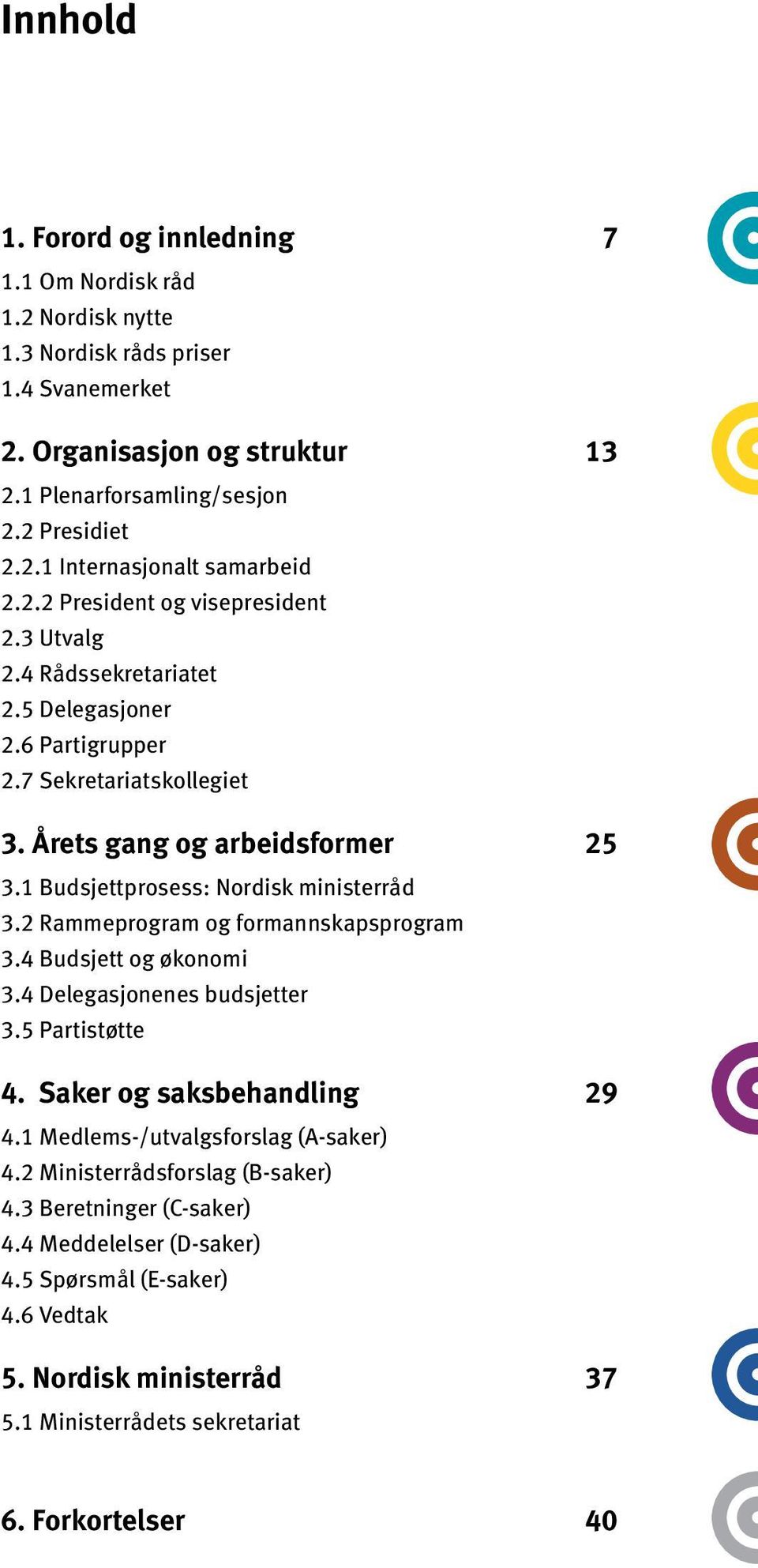 1 Budsjettprosess: Nordisk ministerråd 3.2 Rammeprogram og formannskapsprogram 3.4 Budsjett og økonomi 3.4 Delegasjonenes budsjetter 3.5 Partistøtte 4. Saker og saksbehandling 29 4.