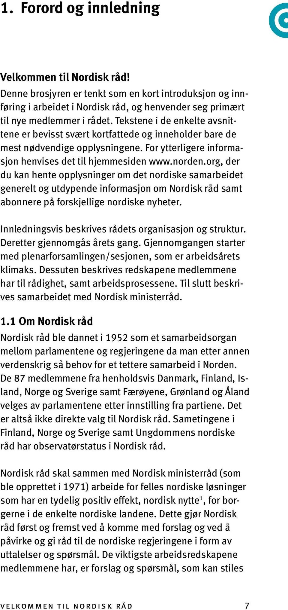 org, der du kan hente opplysninger om det nordiske samarbeidet generelt og utdypende informasjon om Nordisk råd samt abonnere på forskjellige nordiske nyheter.