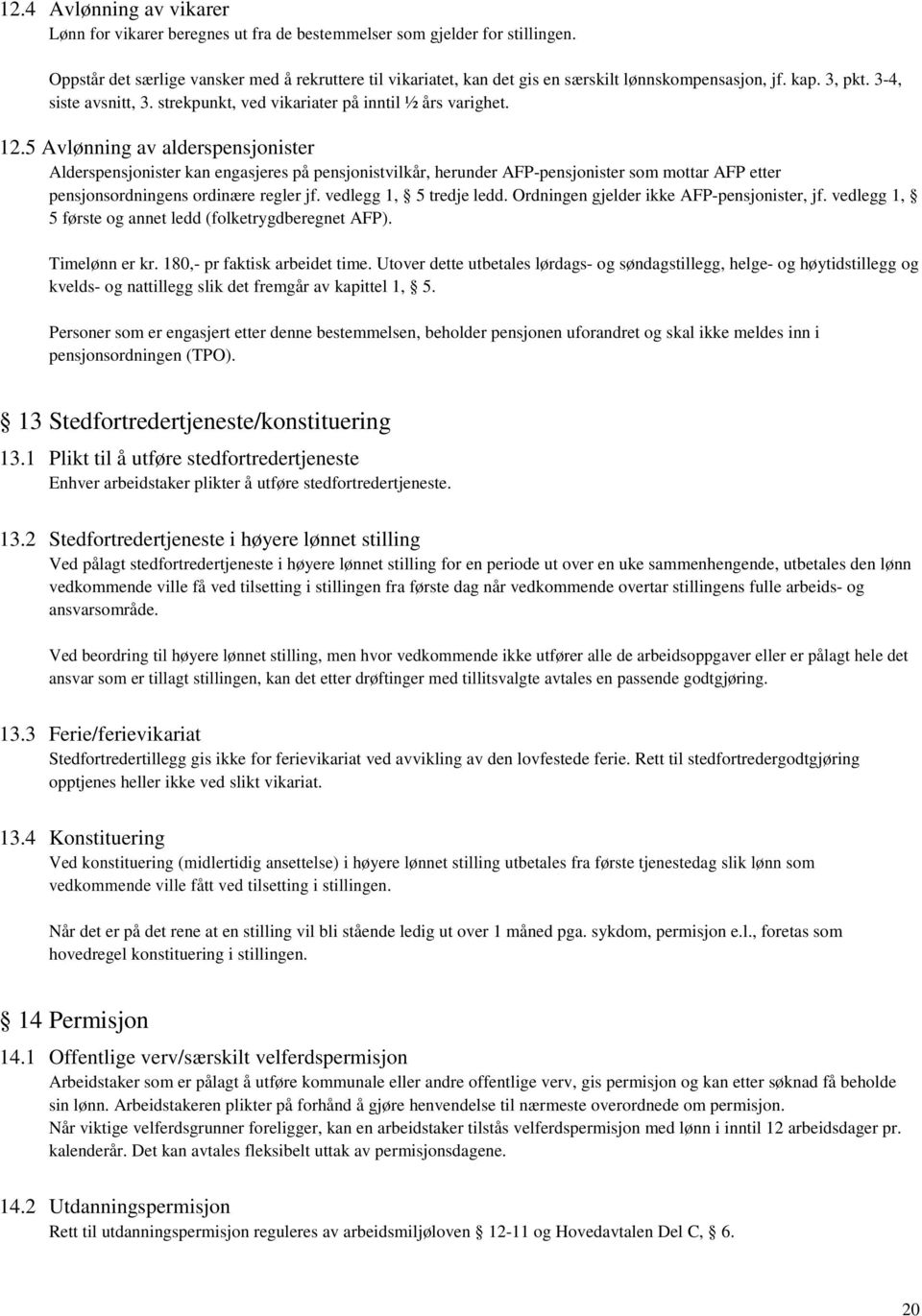 5 Avlønning av alderspensjonister Alderspensjonister kan engasjeres på pensjonistvilkår, herunder AFP-pensjonister som mottar AFP etter pensjonsordningens ordinære regler jf. vedlegg 1, 5 tredje ledd.