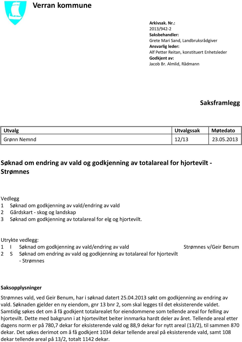 2013 Søknad om endring av vald og godkjenning av totalareal for hjortevilt - Strømnes Vedlegg 1 Søknad om godkjenning av vald/endring av vald 2 Gårdskart - skog og landskap 3 Søknad om godkjenning av