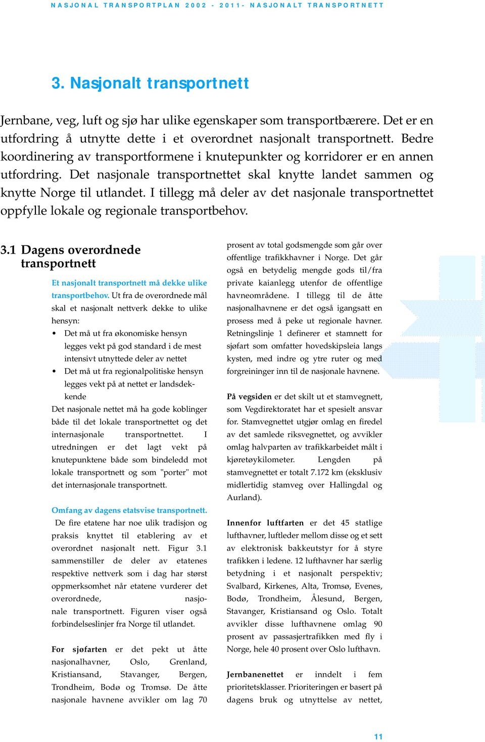 I tillegg må deler av det nasjonale transportnettet oppfylle lokale og regionale transportbehov. 3.1 Dagens overordnede transportnett Et nasjonalt transportnett må dekke ulike transportbehov.