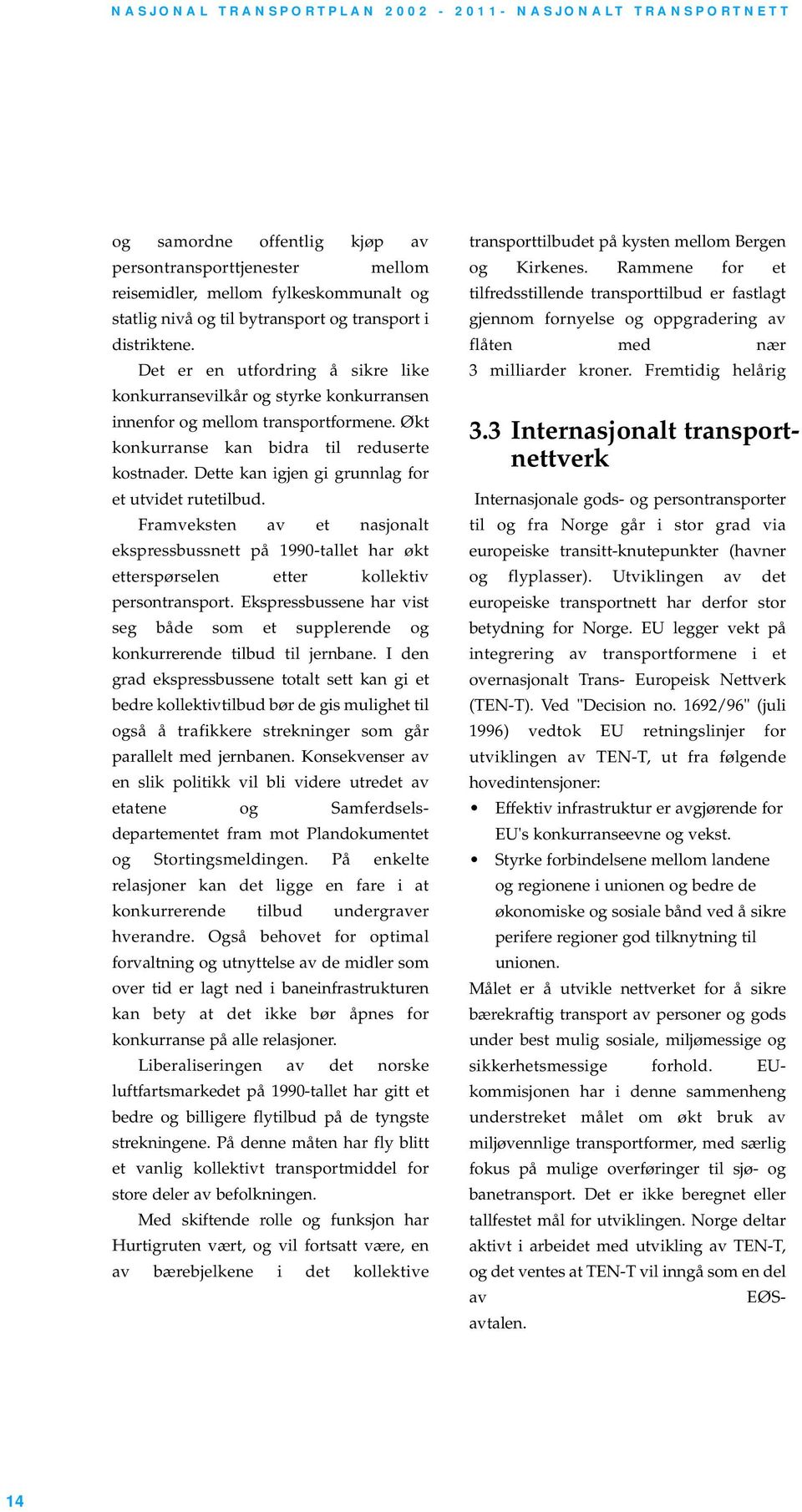 Dette kan igjen gi grunnlag for et utvidet rutetilbud. Framveksten av et nasjonalt ekspressbussnett på 1990-tallet har økt etterspørselen etter kollektiv persontransport.