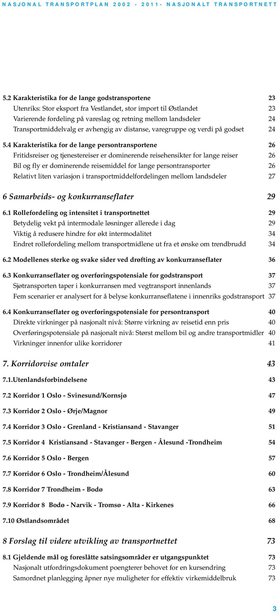 4 Karakteristika for de lange persontransportene 26 Fritidsreiser og tjenestereiser er dominerende reisehensikter for lange reiser 26 Bil og fly er dominerende reisemiddel for lange persontransporter