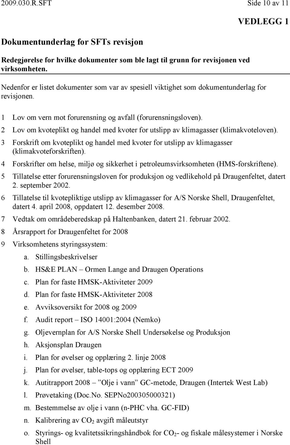 2 Lov om kvoteplikt og handel med kvoter for utslipp av klimagasser (klimakvoteloven). 3 Forskrift om kvoteplikt og handel med kvoter for utslipp av klimagasser (klimakvoteforskriften).