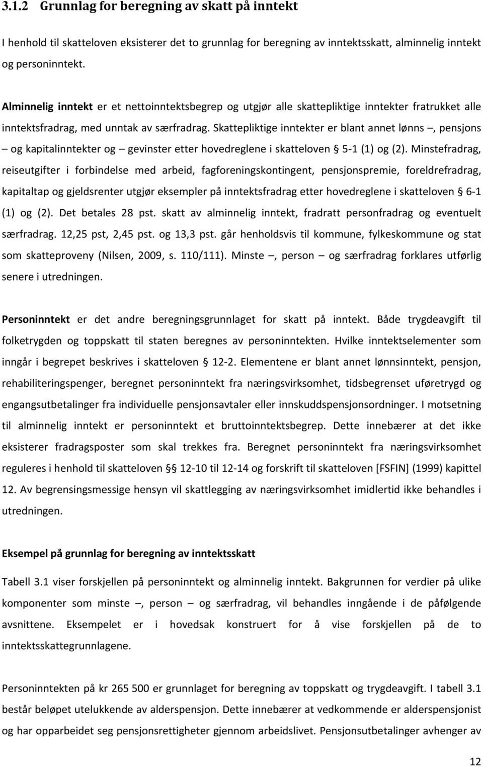 Skattepliktige inntekter er blant annet lønns, pensjons og kapitalinntekter og gevinster etter hovedreglene i skatteloven 5 1 (1) og (2).