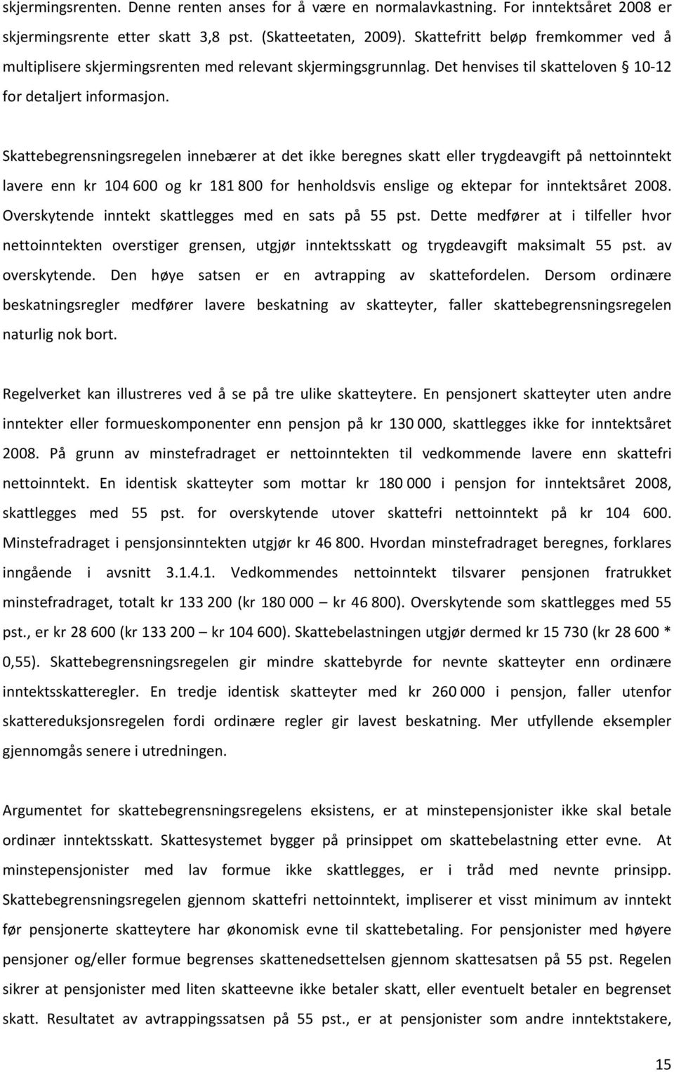 Skattebegrensningsregelen innebærer at det ikke beregnes skatt eller trygdeavgift på nettoinntekt lavere enn kr 104 600 og kr 181 800 for henholdsvis enslige og ektepar for inntektsåret 2008.