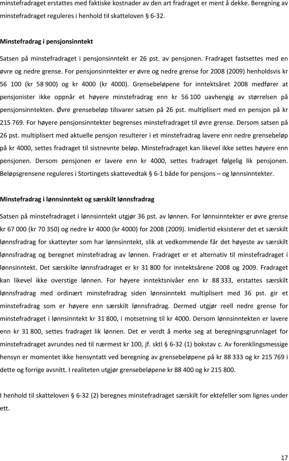 For pensjonsinntekter er øvre og nedre grense for 2008 (2009) henholdsvis kr 56 100 (kr 58 900) og kr 4000 (kr 4000).