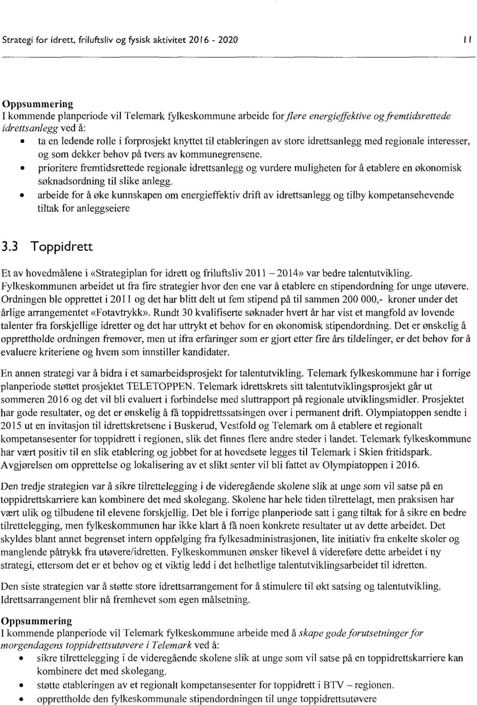 0 prioritere fremtidsrettede regionale idrettsanlegg og vurdere muligheten for å etablere en økonomisk søknadsordning til slike anlegg.