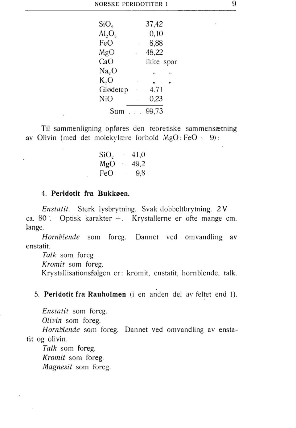 Svak dobbeltbrytning. 2 V ca. 80. Optisk karakter +. Krystallerne er ofte mange cm. lange. Hornblende som foreg. Dannet ved omvandling av enstatit. Talk som foreg. Kromit som foreg.