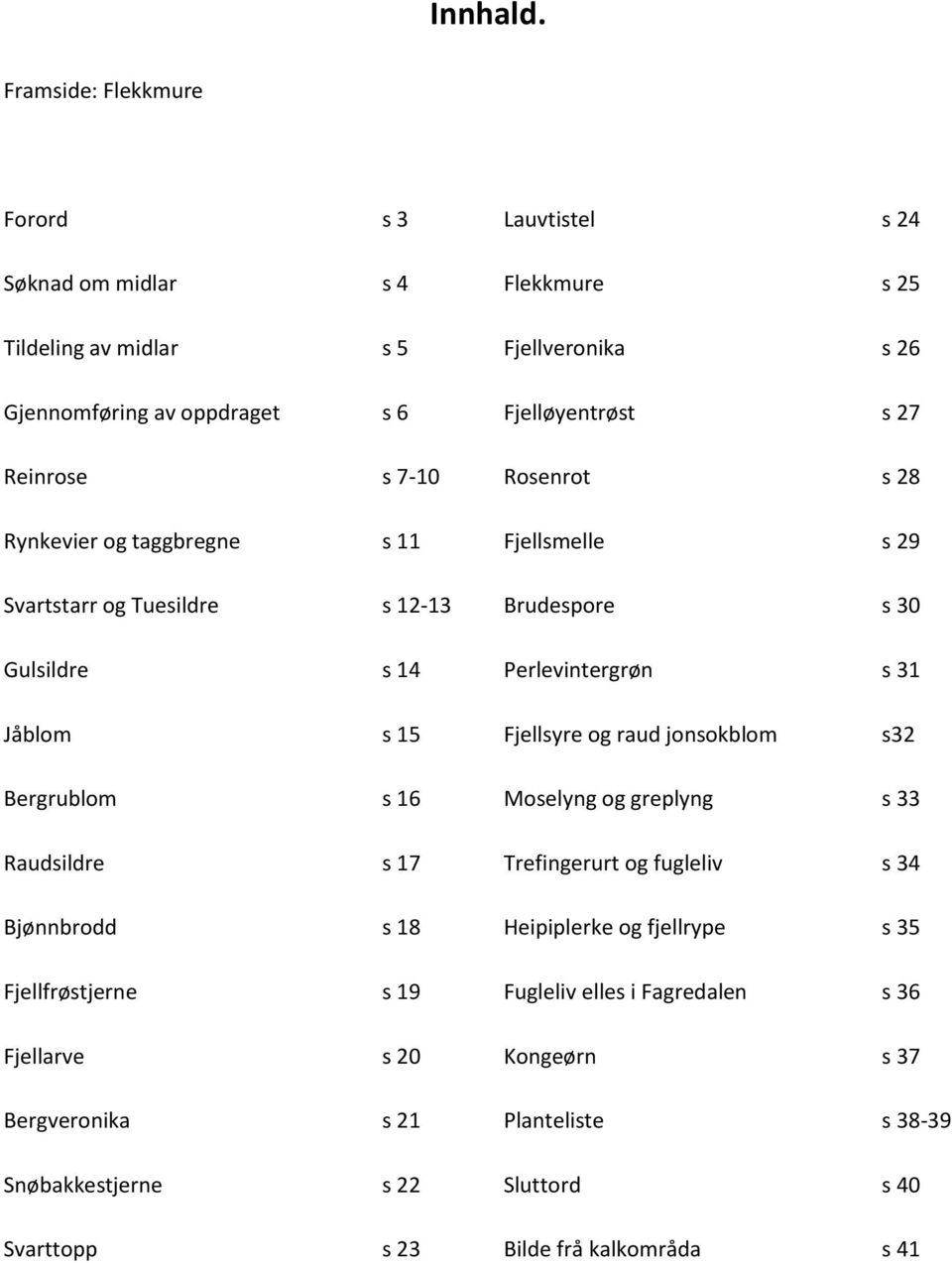 12-13 Gulsildre s 14 Lauvtistel s 24 Flekkmure s 25 Fjellveronika s 26 Fjelløyentrøst s 27 Rosenrot s 28 Fjellsmelle s 29 Brudespore s 30 Perlevintergrøn s 31 Jåblom s 15 Fjellsyre