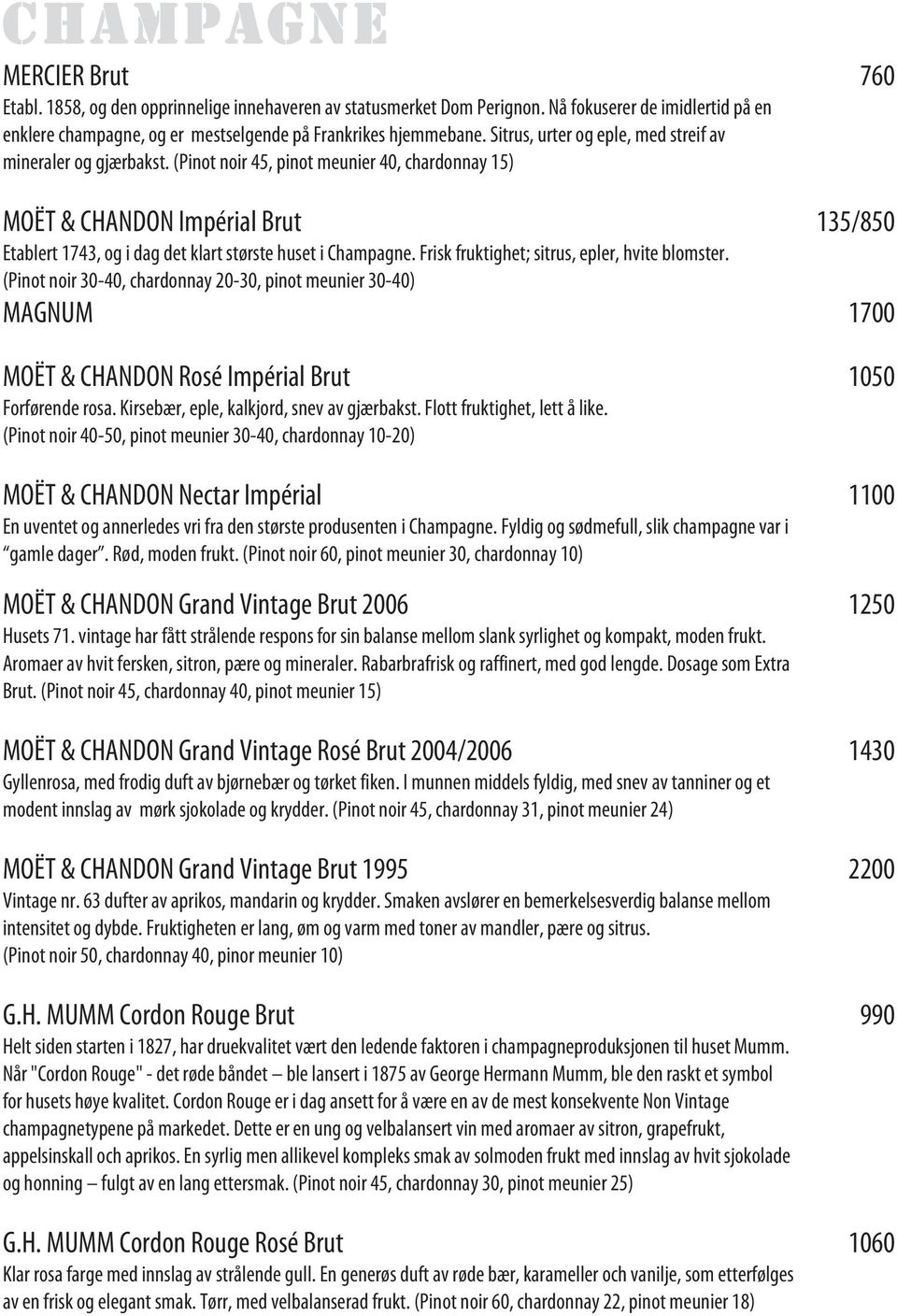 (Pinot noir 45, pinot meunier 40, chardonnay 15) MOËT & CHANDON Impérial Brut 135/850 Etablert 1743, og i dag det klart største huset i Champagne. Frisk fruktighet; sitrus, epler, hvite blomster.