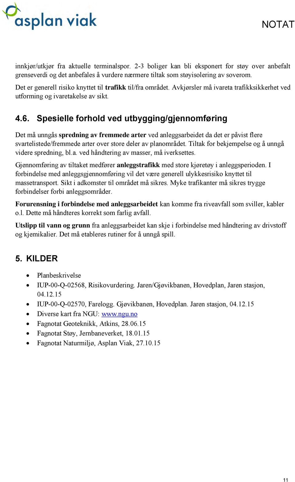 Spesielle forhold ved utbygging/gjennomføring Det må unngås spredning av fremmede arter ved anleggsarbeidet da det er påvist flere svartelistede/fremmede arter over store deler av planområdet.