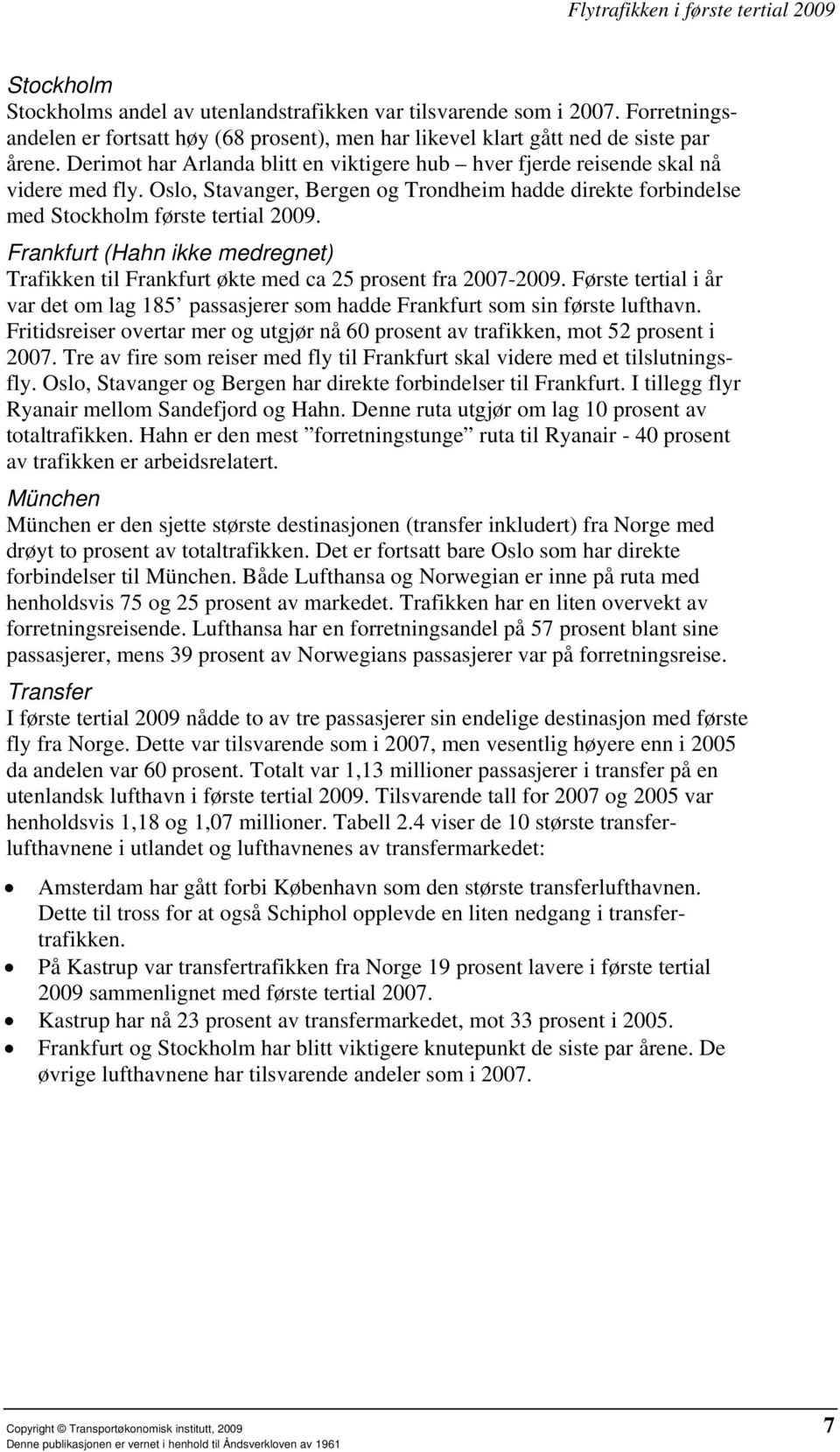 Frankfurt (Hahn ikke medregnet) Trafikken til Frankfurt økte med ca 25 prosent fra 2007-2009. Første tertial i år var det om lag 185 passasjerer som hadde Frankfurt som sin første lufthavn.