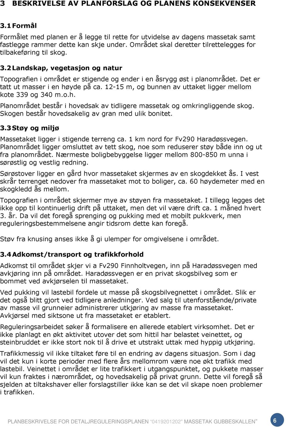 Det er tatt ut masser i en høyde på ca. 12-15 m, og bunnen av uttaket ligger mellom kote 339 og 340 m.o.h. Planområdet består i hovedsak av tidligere massetak og omkringliggende skog.