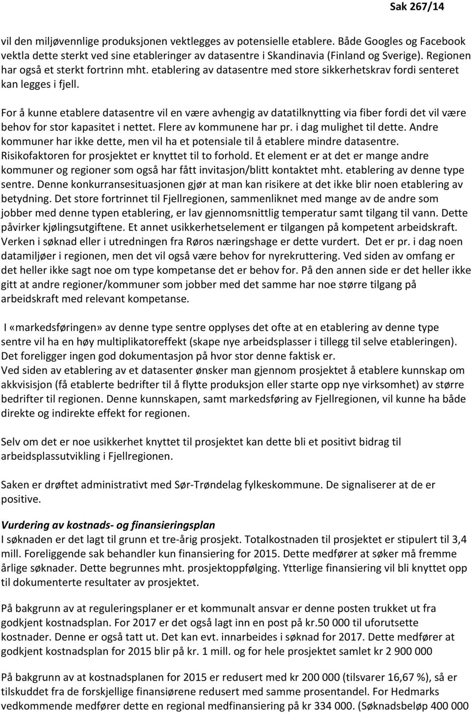 For å kunne etablere datasentre vil en være avhengig av datatilknytting via fiber fordi det vil være behov for stor kapasitet i nettet. Flere av kommunene har pr. i dag mulighet til dette.