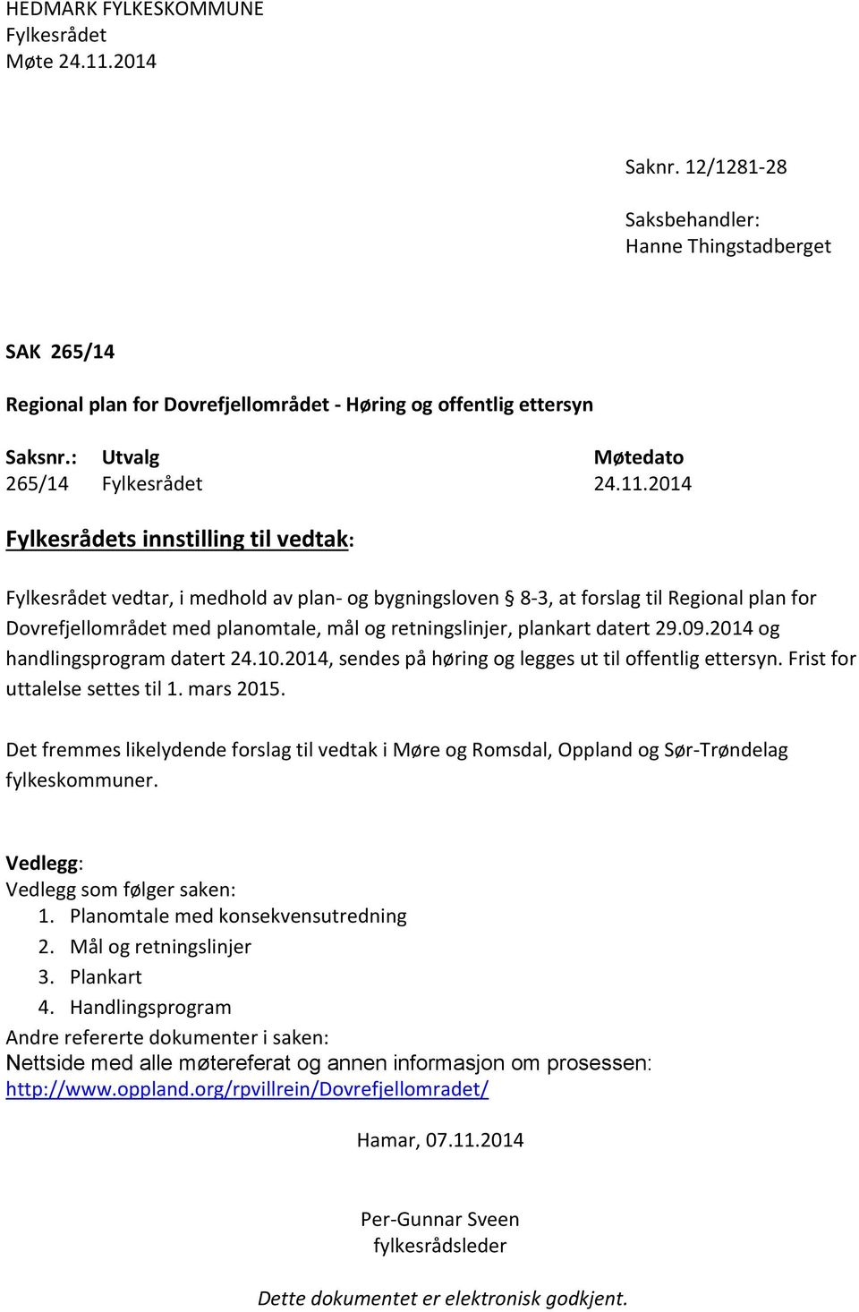 2014 Fylkesrådets innstilling til vedtak: Fylkesrådet vedtar, i medhold av plan- og bygningsloven 8-3, at forslag til Regional plan for Dovrefjellområdet med planomtale, mål og retningslinjer,