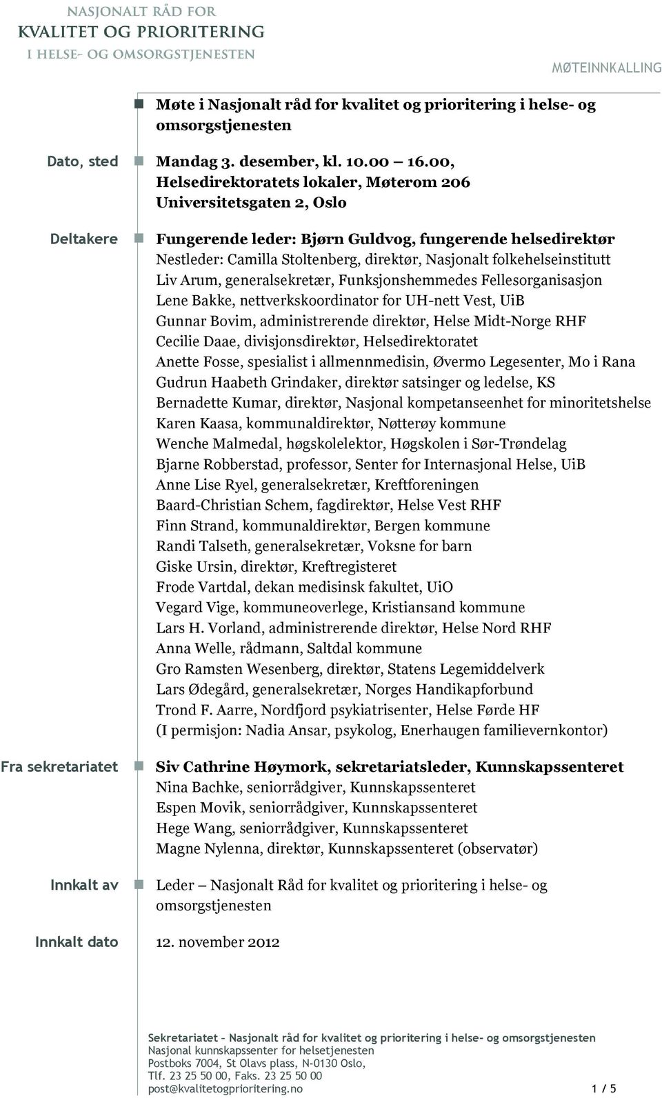 folkehelseinstitutt Liv Arum, generalsekretær, Funksjonshemmedes Fellesorganisasjon Lene Bakke, nettverkskoordinator for UH-nett Vest, UiB Gunnar Bovim, administrerende direktør, Helse Midt-Norge RHF