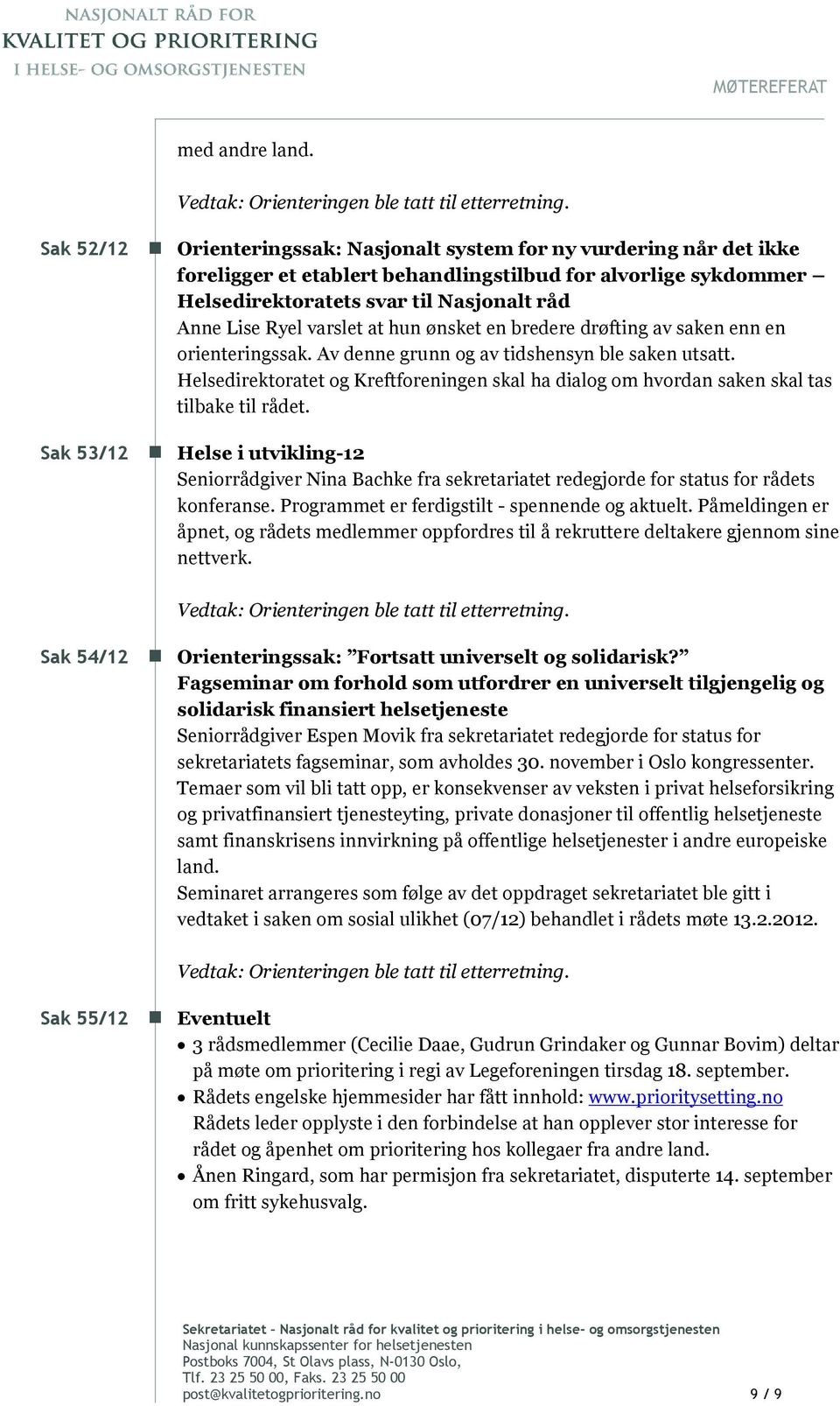 hun ønsket en bredere drøfting av saken enn en orienteringssak. Av denne grunn og av tidshensyn ble saken utsatt.